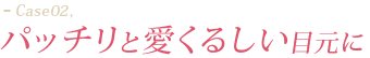 パッチリと愛くるしい目元に