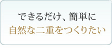 できるだけ、簡単に自然な二重をつくりたい