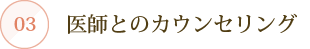 03：医師とのカウンセリング