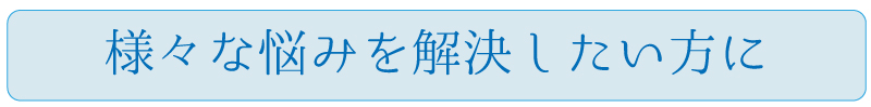 様々な悩みを解決したい方に