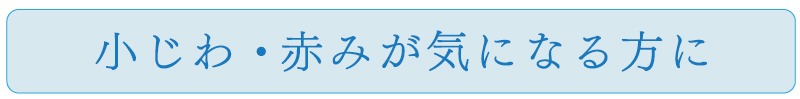 小じわ・赤みが気になる方に
